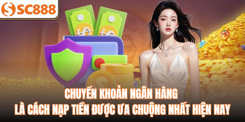 Chuyển khoản ngân hàng là cách nạp tiền được ưa chuộng nhất hiện nay